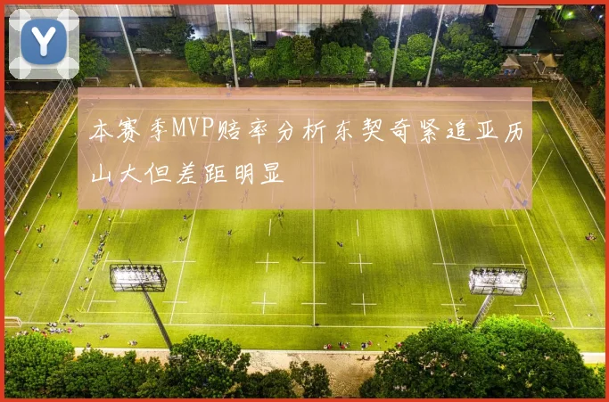 本赛季MVP赔率分析东契奇紧追亚历山大但差距明显