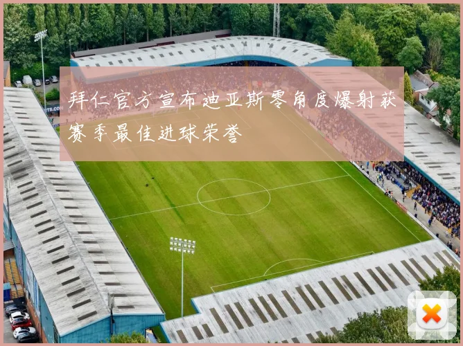 拜仁官方宣布迪亚斯零角度爆射获赛季最佳进球荣誉