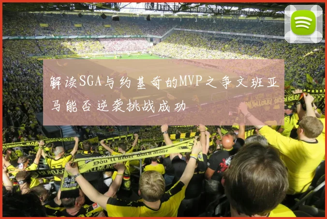 解读SGA与约基奇的MVP之争文班亚马能否逆袭挑战成功