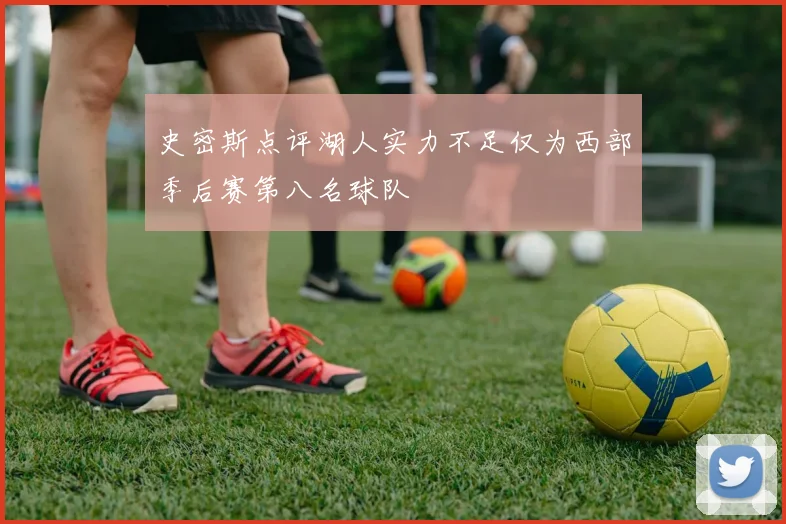 史密斯点评湖人实力不足仅为西部季后赛第八名球队