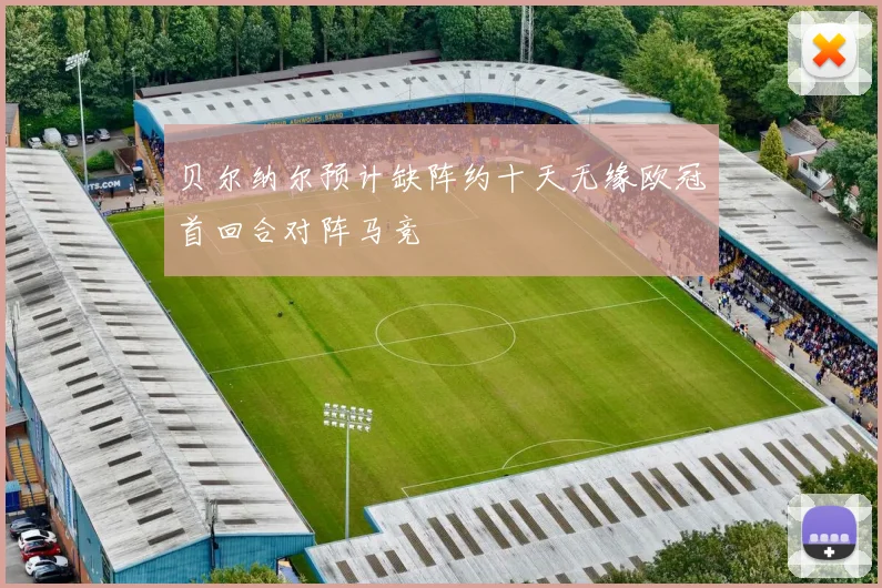 贝尔纳尔预计缺阵约十天无缘欧冠首回合对阵马竞