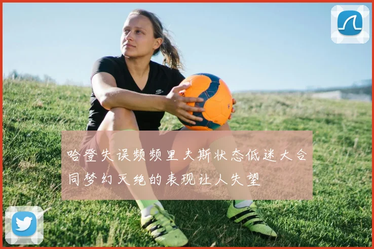 哈登失误频频里夫斯状态低迷大合同梦幻灭绝的表现让人失望