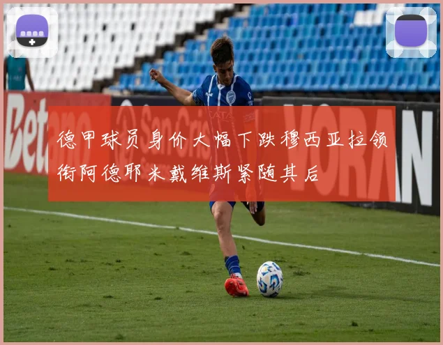 德甲球员身价大幅下跌穆西亚拉领衔阿德耶米戴维斯紧随其后