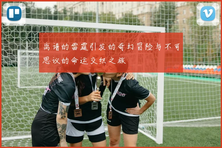 离谱的雷霆引发的奇幻冒险与不可思议的命运交织之旅