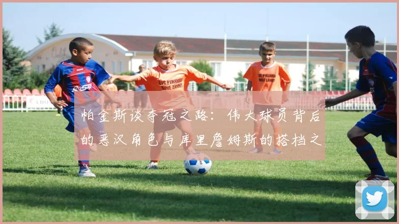 帕金斯谈夺冠之路：伟大球员背后的恶汉角色与库里詹姆斯的搭档之道
