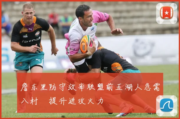 詹东里防守效率联盟前五湖人急需八村塁提升进攻火力
