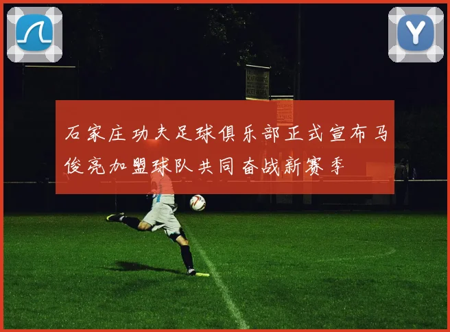 石家庄功夫足球俱乐部正式宣布马俊亮加盟球队共同奋战新赛季