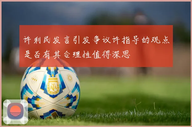 许利民发言引发争议许指导的观点是否有其合理性值得深思