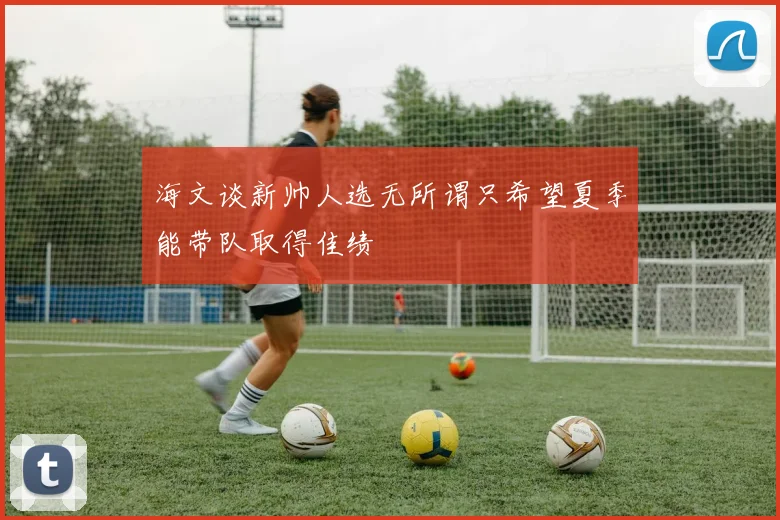 海文谈新帅人选无所谓只希望夏季能带队取得佳绩